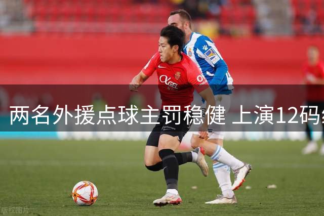 两名外援点球主罚稳健 上演12码线精准破门