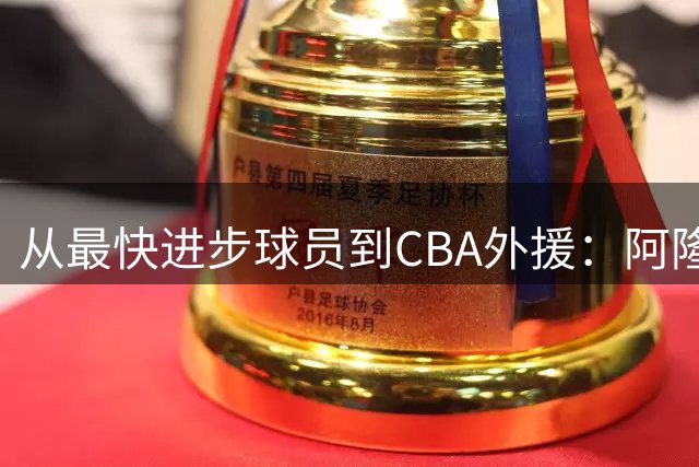 从最快进步球员到CBA外援：阿隆·布鲁克斯的NBA生存启示录