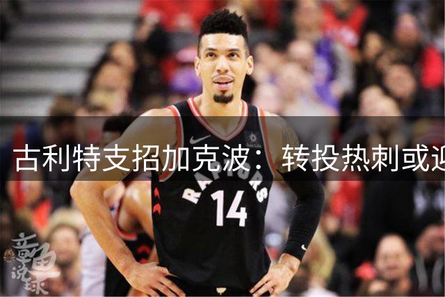 古利特支招加克波：转投热刺或迎职业生涯转机