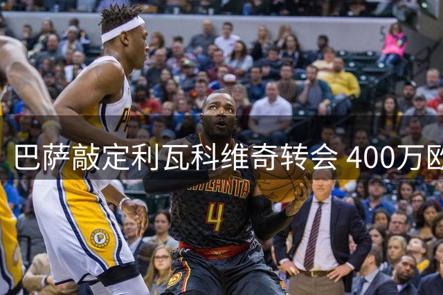 巴萨敲定利瓦科维奇转会 400万欧签约后先外租历练