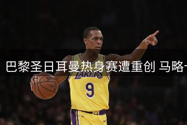 巴黎圣日耳曼热身赛遭重创 马略卡主场三球大胜