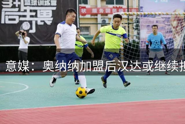 意媒：奥纳纳加盟后汉达或继续担任国米主力门将