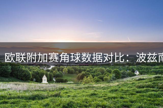 欧联附加赛角球数据对比：波兹南莱赫优势明显