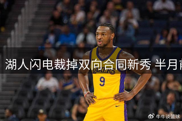 湖人闪电裁掉双向合同新秀 半月前刚签下的潜力股为何火速离队？