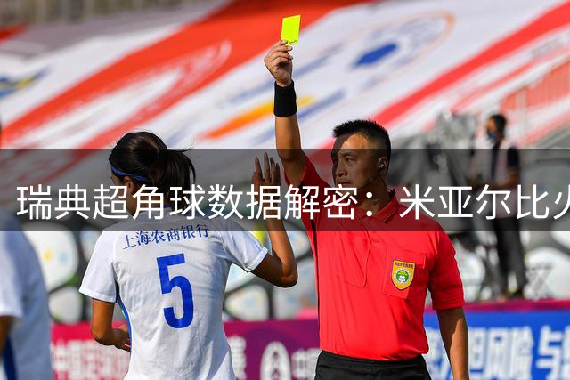 瑞典超角球数据解密：米亚尔比火力全开 场均5.4角冠绝联赛