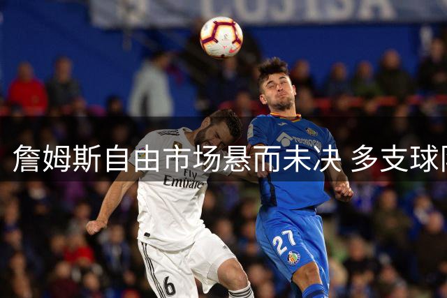 詹姆斯自由市场悬而未决 多支球队静候"皇帝"抉择