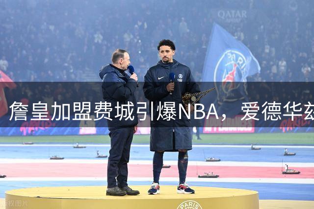 詹皇加盟费城引爆NBA，爱德华兹霸气宣言震撼联盟