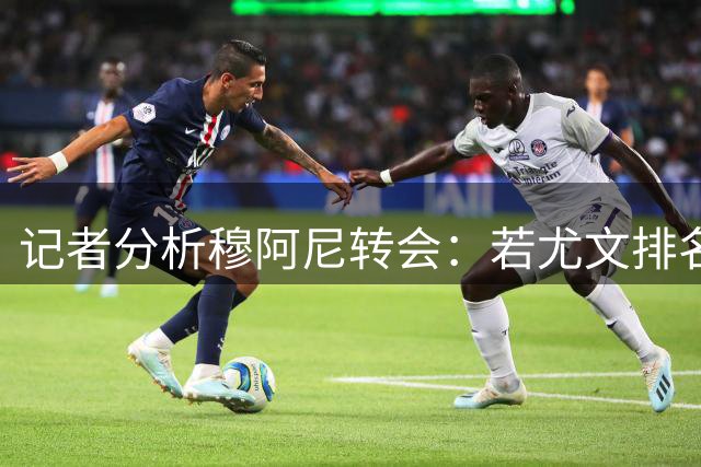 记者分析穆阿尼转会：若尤文排名前联赛10，巴黎将获1000万欧