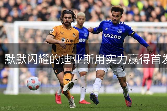 默默闪耀的迪亚斯用实力赢得首发机会