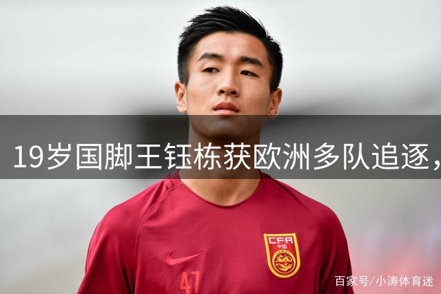 19岁国脚王钰栋获欧洲多队追逐，本赛季22场8球5助攻，留洋倒计时开启