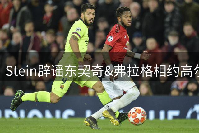Stein辟谣东契奇&弗拉格相约高尔夫：根本没这回事 卢卡还在欧洲